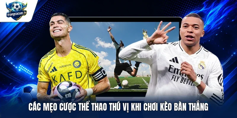 Các mẹo cược thể thao thú vị khi chơi kèo bàn thắng
