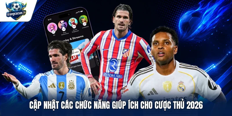 Cập nhật các chức năng giúp ích cho cược thủ 2026