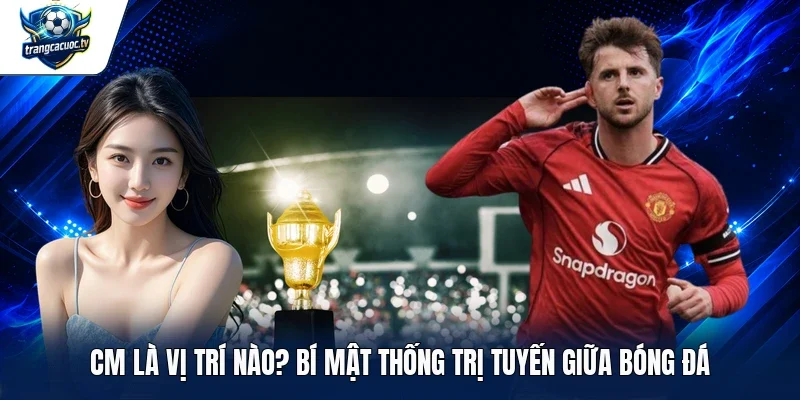 CM là vị trí nào
