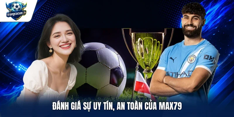 Đánh giá sự uy tín, an toàn của Max79