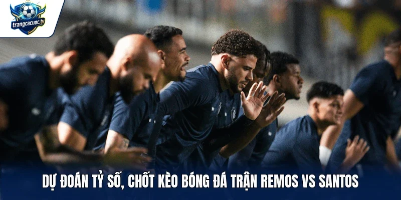 Dự đoán tỷ số, chốt kèo bóng đá trận Remos vs Santos