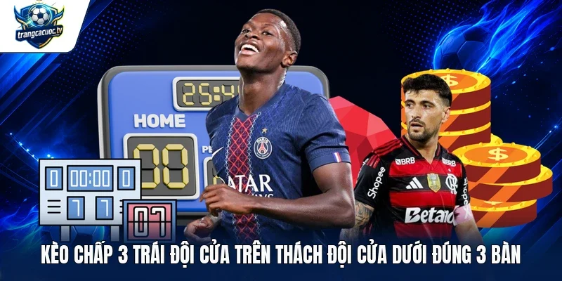 Kèo chấp 3 trái đội cửa trên thách đội cửa dưới đúng 3 bàn