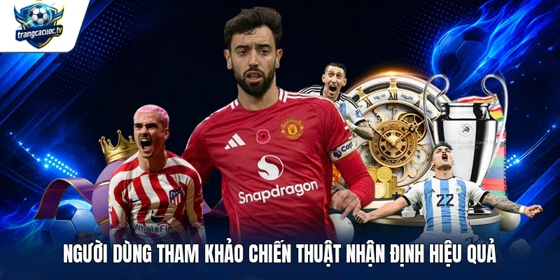Người dùng tham khảo chiến thuật nhận định hiệu quả