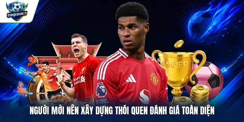 Người mới nên xây dựng thói quen đánh giá toàn diện