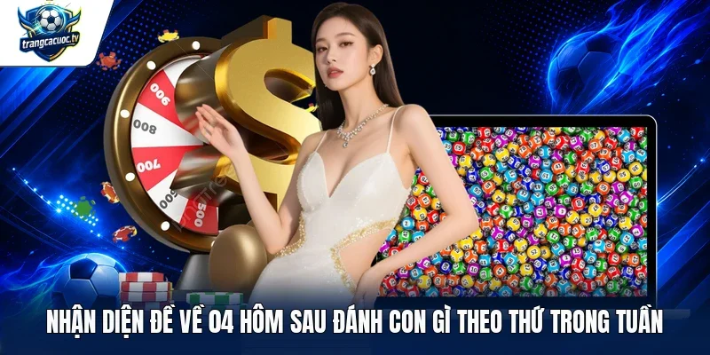 Nhận diện đề về 04 hôm sau đánh con gì theo thứ trong tuần