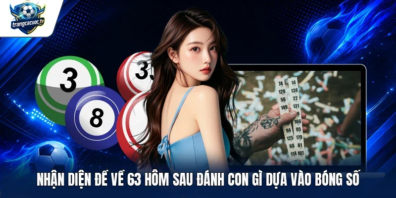 Nhận diện đề về 63 hôm sau đánh con gì dựa vào bóng số