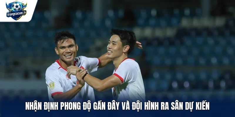 Nhận định phong độ gần đây và đội hình ra sân dự kiến