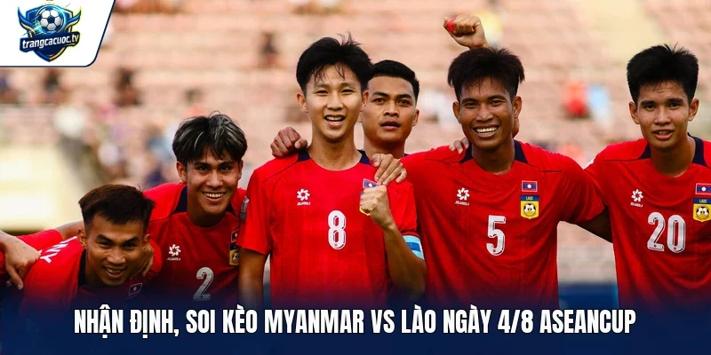 Nhận định, soi kèo Myanmar vs Lào ngày 4/8 Aseancup