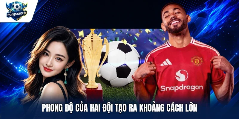 Phong độ của hai đội tạo ra khoảng cách lớn