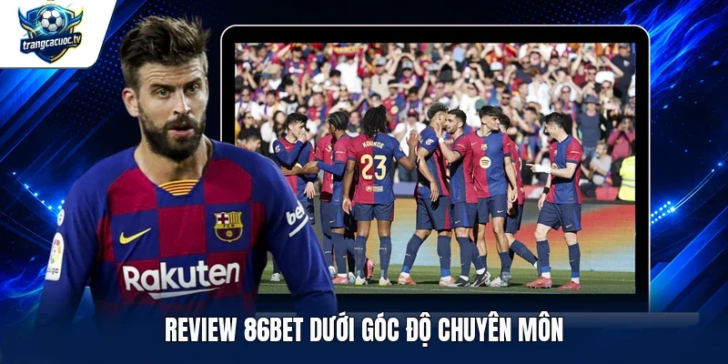 Review 86bet dưới góc độ chuyên môn