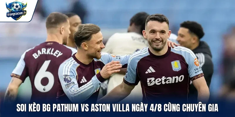 Soi kèo BG Pathum vs Aston Villa ngày 4/8 cùng chuyên gia