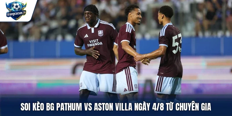 Soi kèo BG Pathum vs Aston Villa ngày 4/8