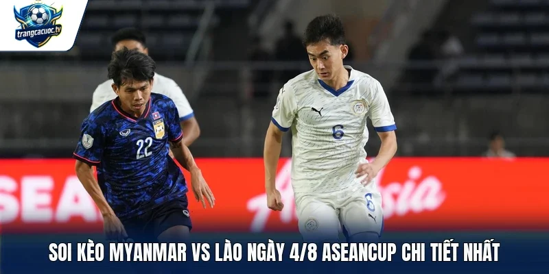 Soi kèo Myanmar vs Lào ngày 4/8 Aseancup chi tiết nhất