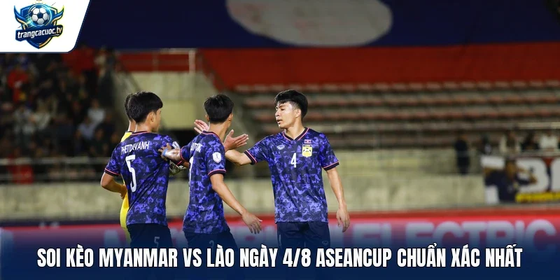 Soi kèo Myanmar vs Lào ngày 4/8 Aseancup