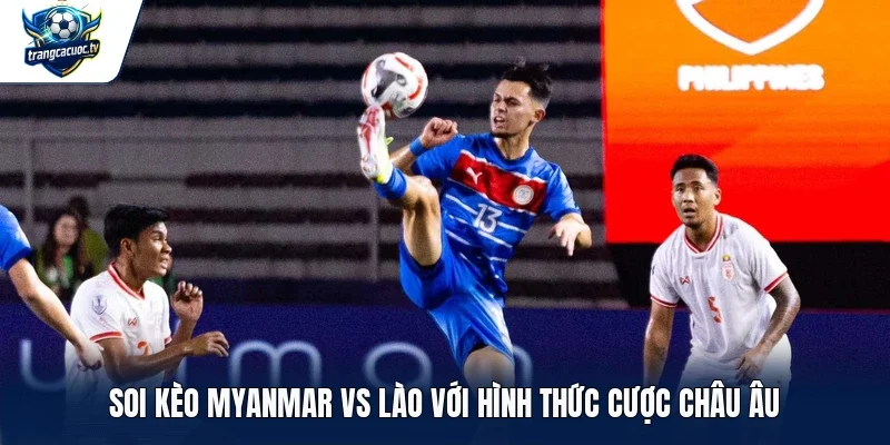 Soi kèo Myanmar vs Lào với hình thức cược châu Âu