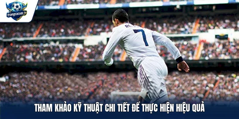Tham khảo kỹ thuật chi tiết để thực hiện hiệu quả