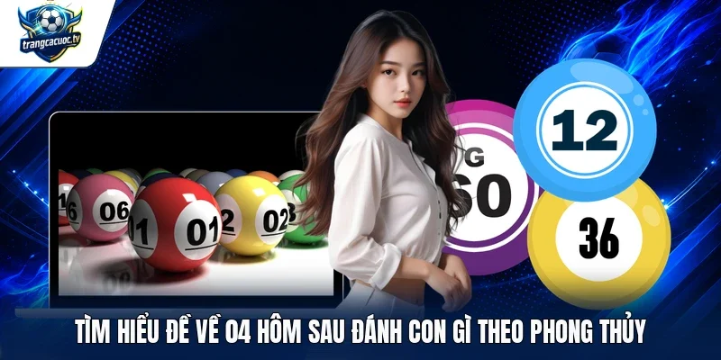 Tìm hiểu đề về 04 hôm sau đánh con gì theo phong thủy