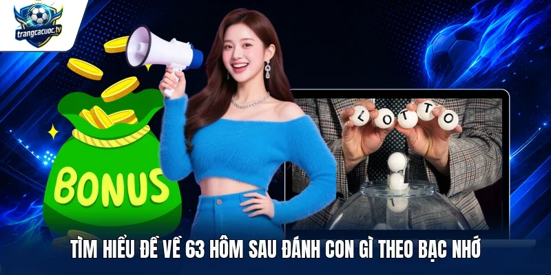 Tìm hiểu đề về 63 hôm sau đánh con gì theo bạc nhớ