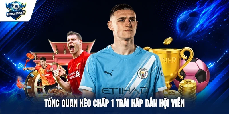 Tổng quan kèo chấp 1 trái hấp dẫn hội viên