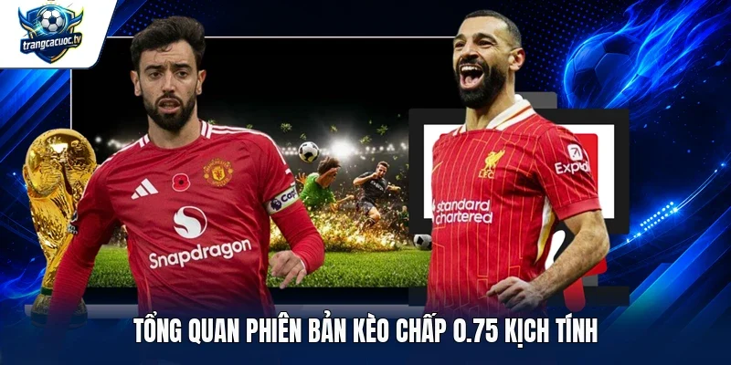Tổng quan phiên bản kèo chấp 0.75 kịch tính